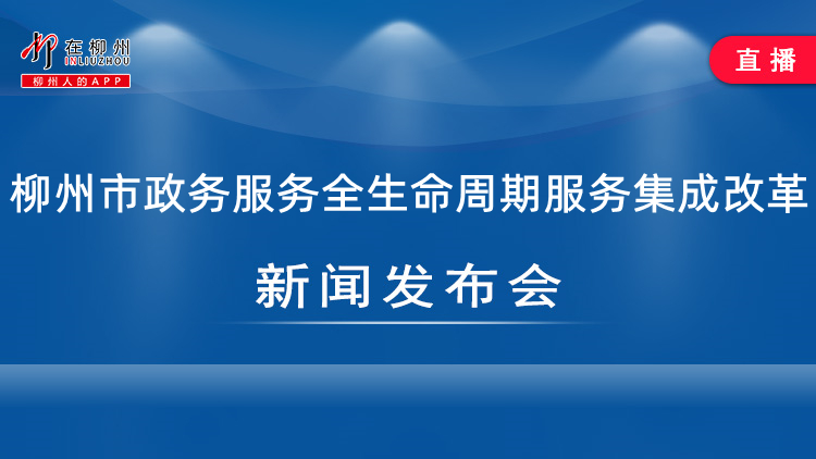 柳州市政务服务全生命周期服务集成改革新闻发布会