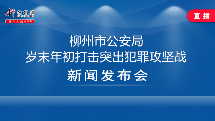 柳州市公安局打击岁末年初突出犯罪攻坚战新闻发布会